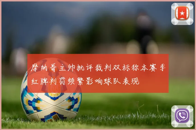 摩纳哥主帅批评裁判双标称本赛季红牌判罚频繁影响球队表现