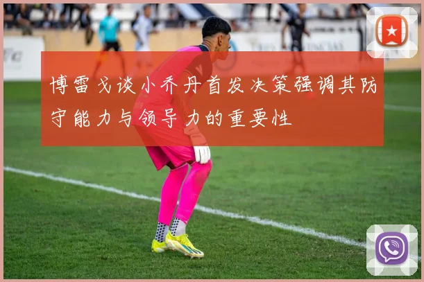 博雷戈谈小乔丹首发决策强调其防守能力与领导力的重要性