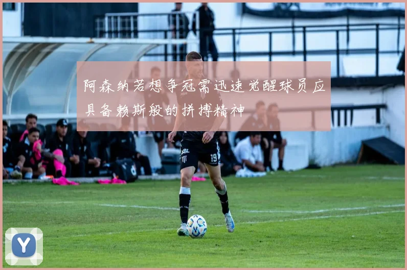 阿森纳若想争冠需迅速觉醒球员应具备赖斯般的拼搏精神