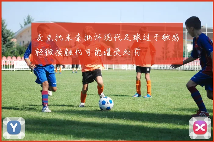 麦克托米奈批评现代足球过于敏感轻微接触也可能遭受处罚