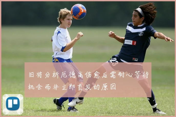 旧将分析厄德高伤愈后需耐心等待机会而非立即首发的原因
