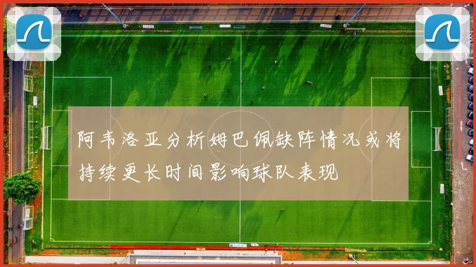 阿韦洛亚分析姆巴佩缺阵情况或将持续更长时间影响球队表现