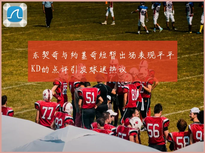 东契奇与约基奇短暂出场表现平平KD的点评引发球迷热议
