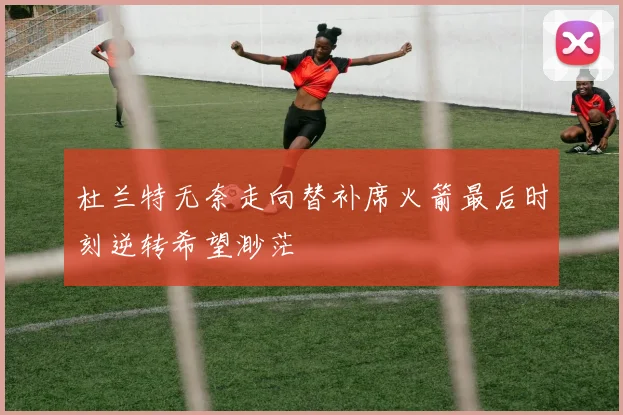 杜兰特无奈走向替补席火箭最后时刻逆转希望渺茫
