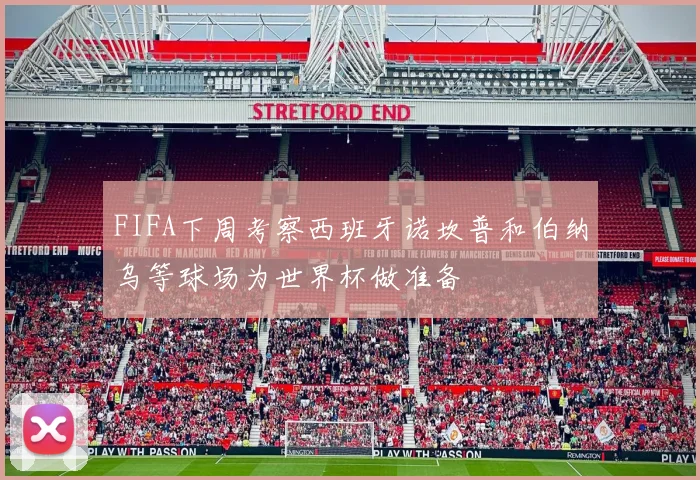 FIFA下周考察西班牙诺坎普和伯纳乌等球场为世界杯做准备