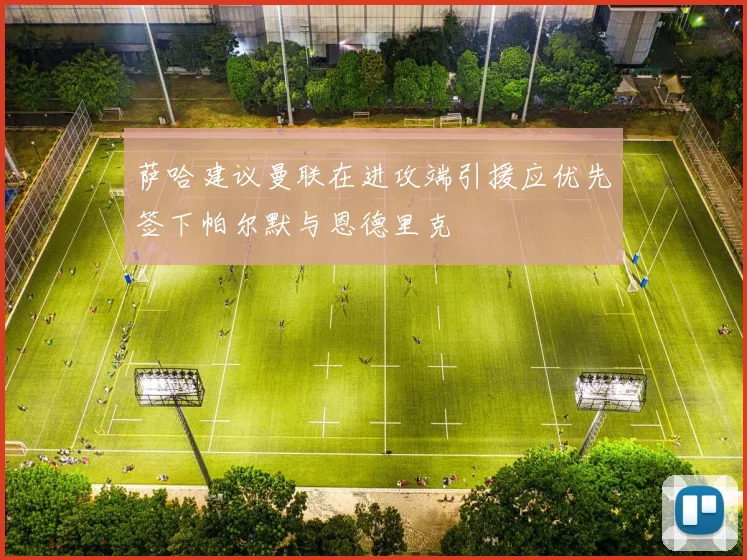萨哈建议曼联在进攻端引援应优先签下帕尔默与恩德里克