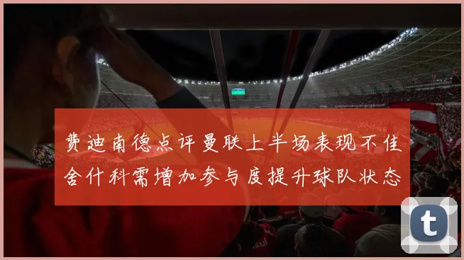 费迪南德点评曼联上半场表现不佳舍什科需增加参与度提升球队状态