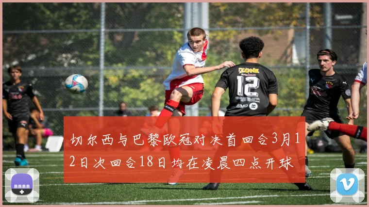 切尔西与巴黎欧冠对决首回合3月12日次回合18日均在凌晨四点开球